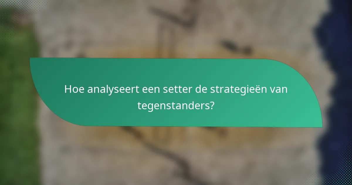 Hoe analyseert een setter de strategieën van tegenstanders?