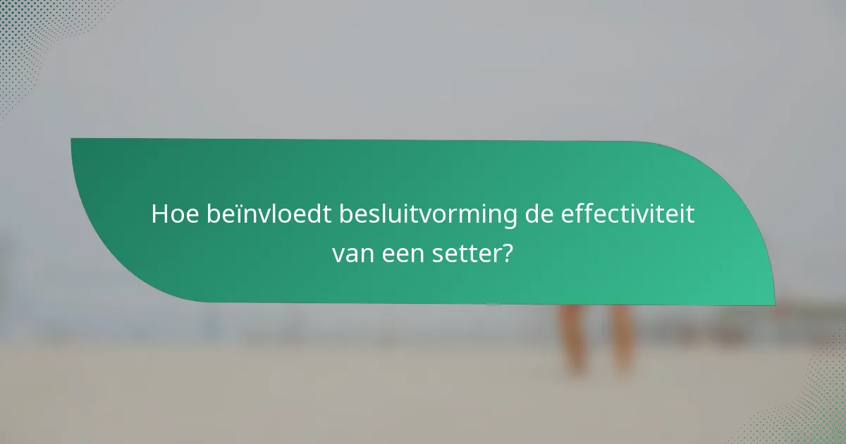 Hoe beïnvloedt besluitvorming de effectiviteit van een setter?