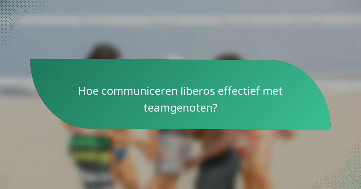 Hoe communiceren liberos effectief met teamgenoten?