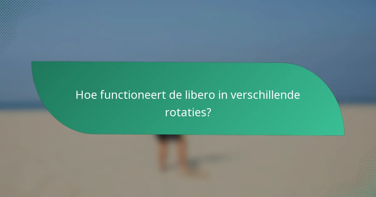 Hoe functioneert de libero in verschillende rotaties?