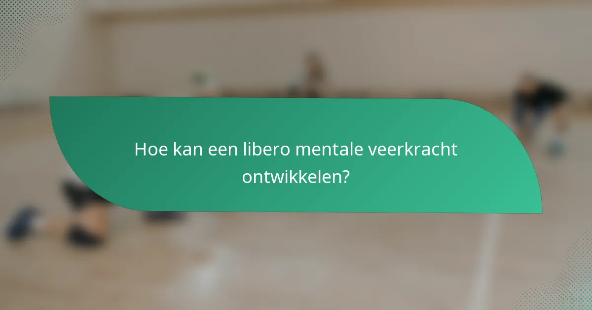 Hoe kan een libero mentale veerkracht ontwikkelen?