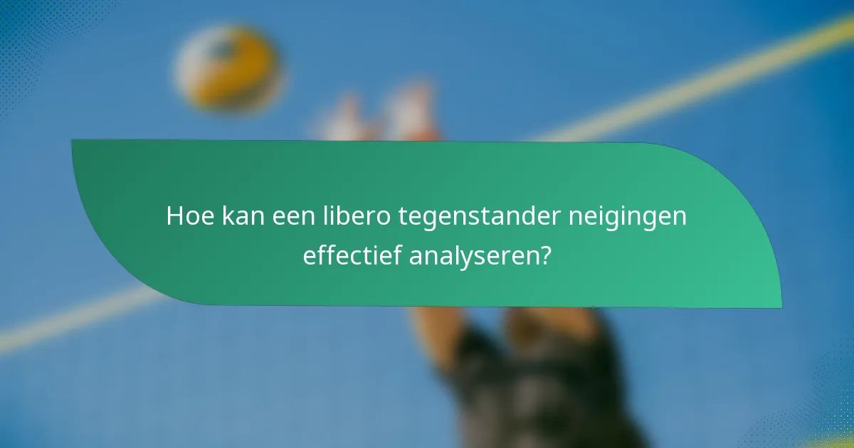 Hoe kan een libero tegenstander neigingen effectief analyseren?