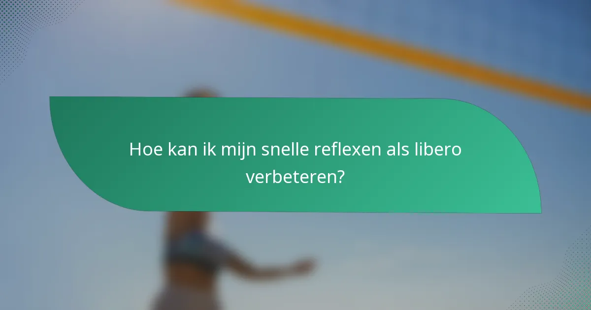 Hoe kan ik mijn snelle reflexen als libero verbeteren?