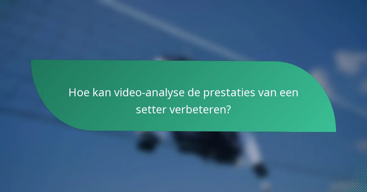 Hoe kan video-analyse de prestaties van een setter verbeteren?
