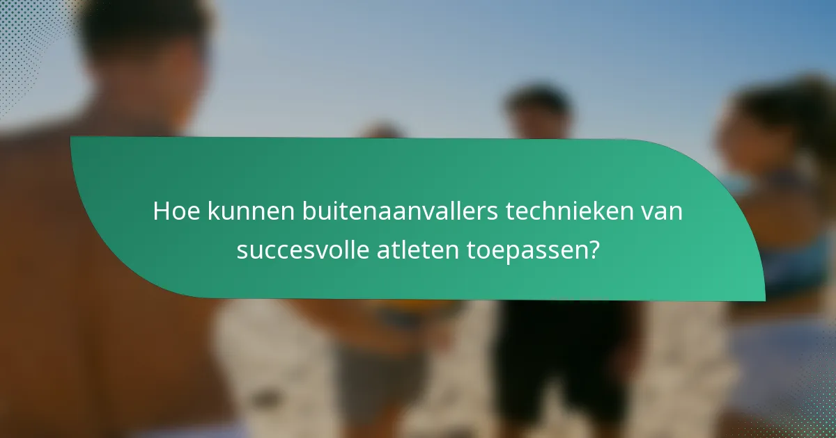 Hoe kunnen buitenaanvallers technieken van succesvolle atleten toepassen?