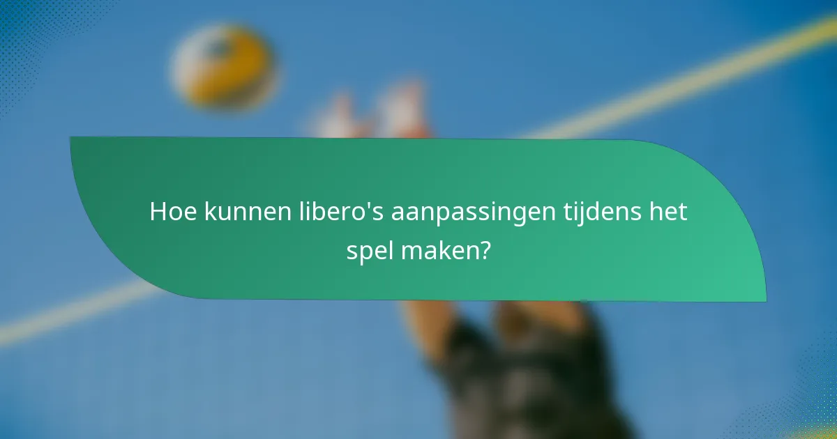 Hoe kunnen libero's aanpassingen tijdens het spel maken?