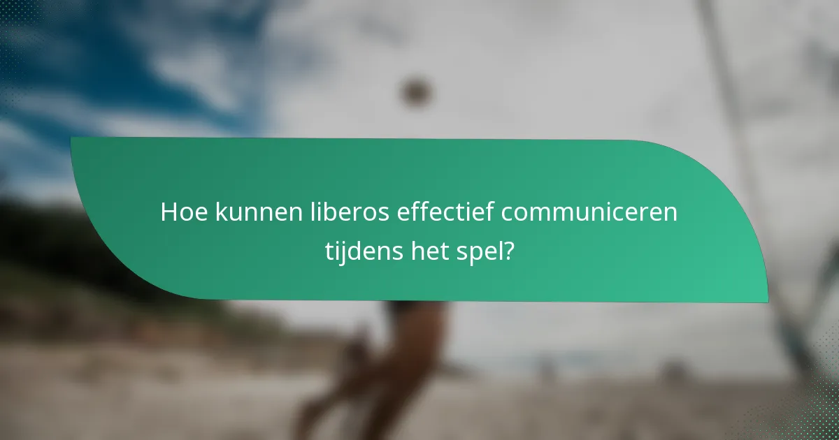 Hoe kunnen liberos effectief communiceren tijdens het spel?