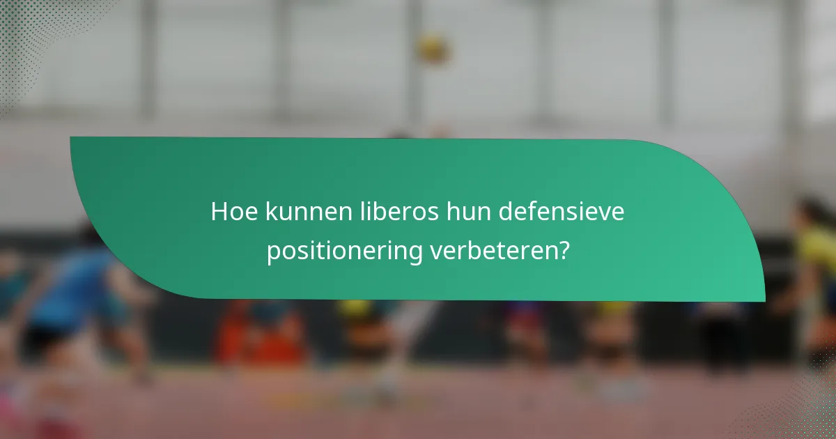 Hoe kunnen liberos hun defensieve positionering verbeteren?