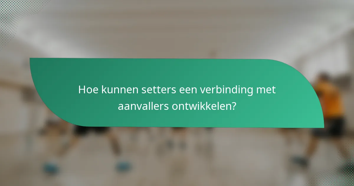 Hoe kunnen setters een verbinding met aanvallers ontwikkelen?