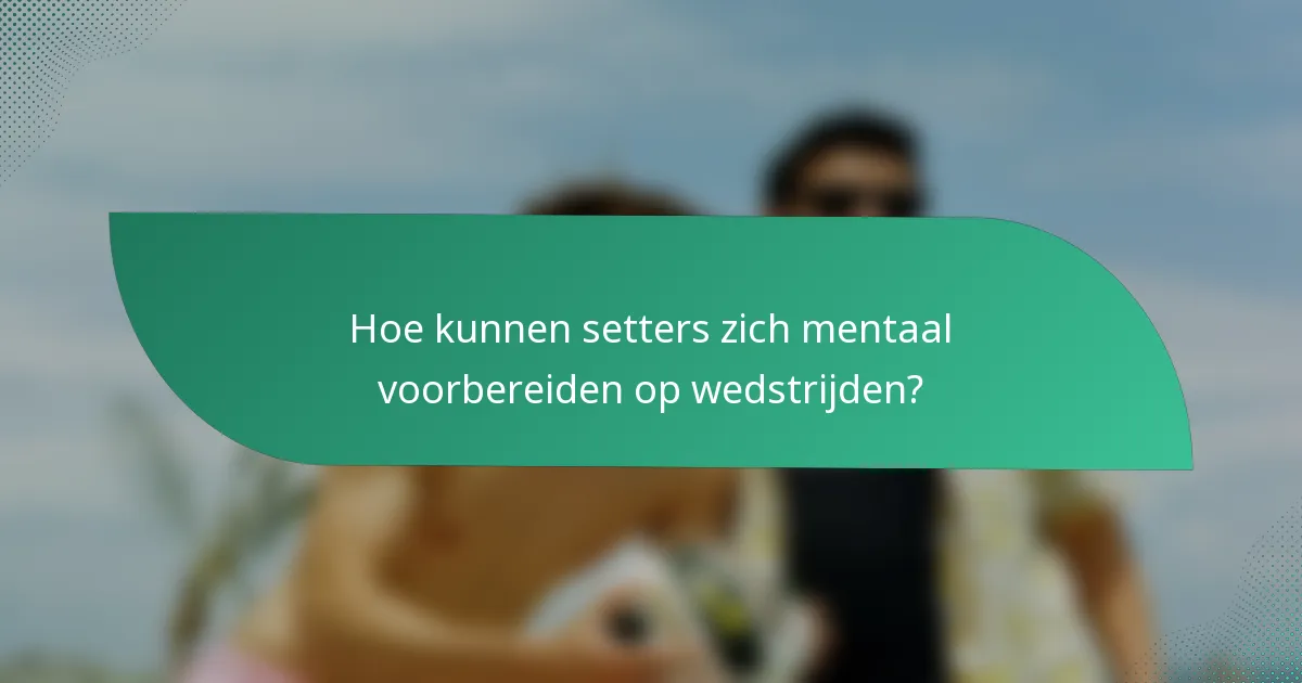 Hoe kunnen setters zich mentaal voorbereiden op wedstrijden?