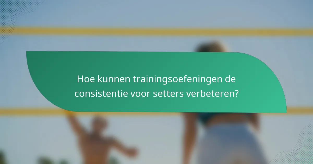 Hoe kunnen trainingsoefeningen de consistentie voor setters verbeteren?