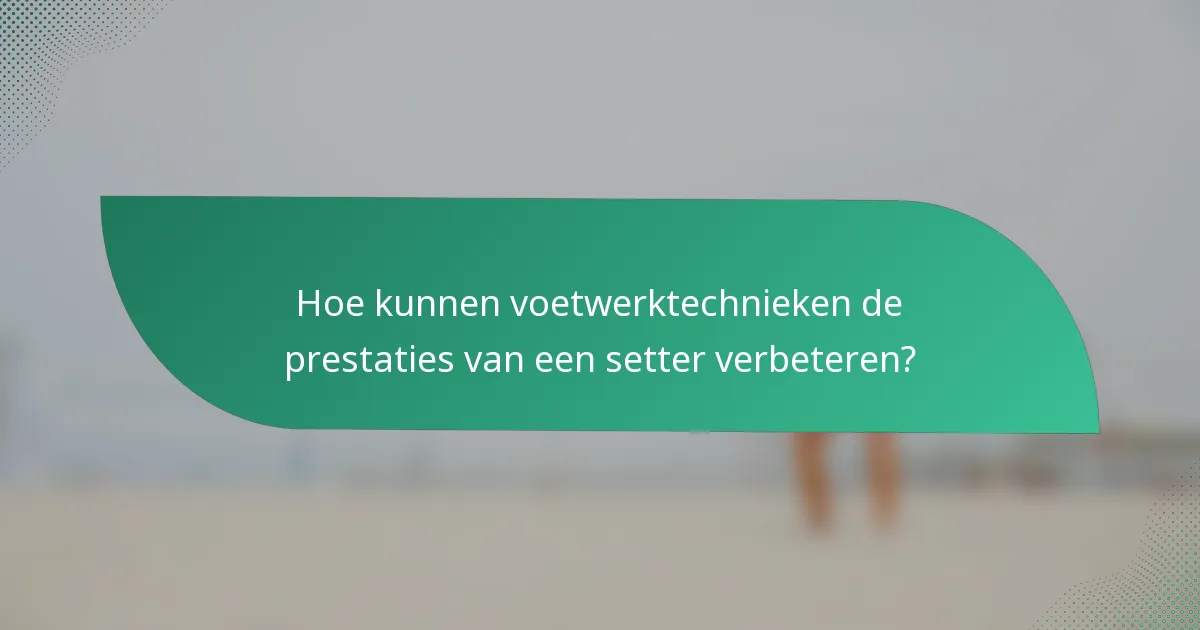 Hoe kunnen voetwerktechnieken de prestaties van een setter verbeteren?