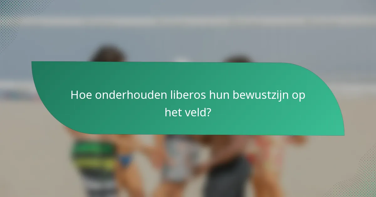 Hoe onderhouden liberos hun bewustzijn op het veld?