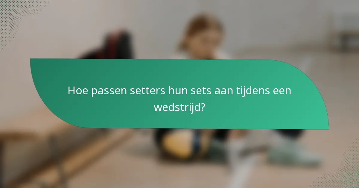 Hoe passen setters hun sets aan tijdens een wedstrijd?