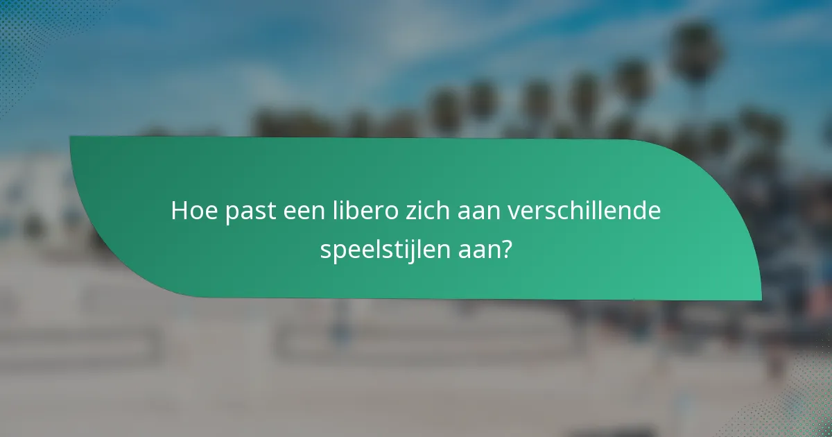 Hoe past een libero zich aan verschillende speelstijlen aan?