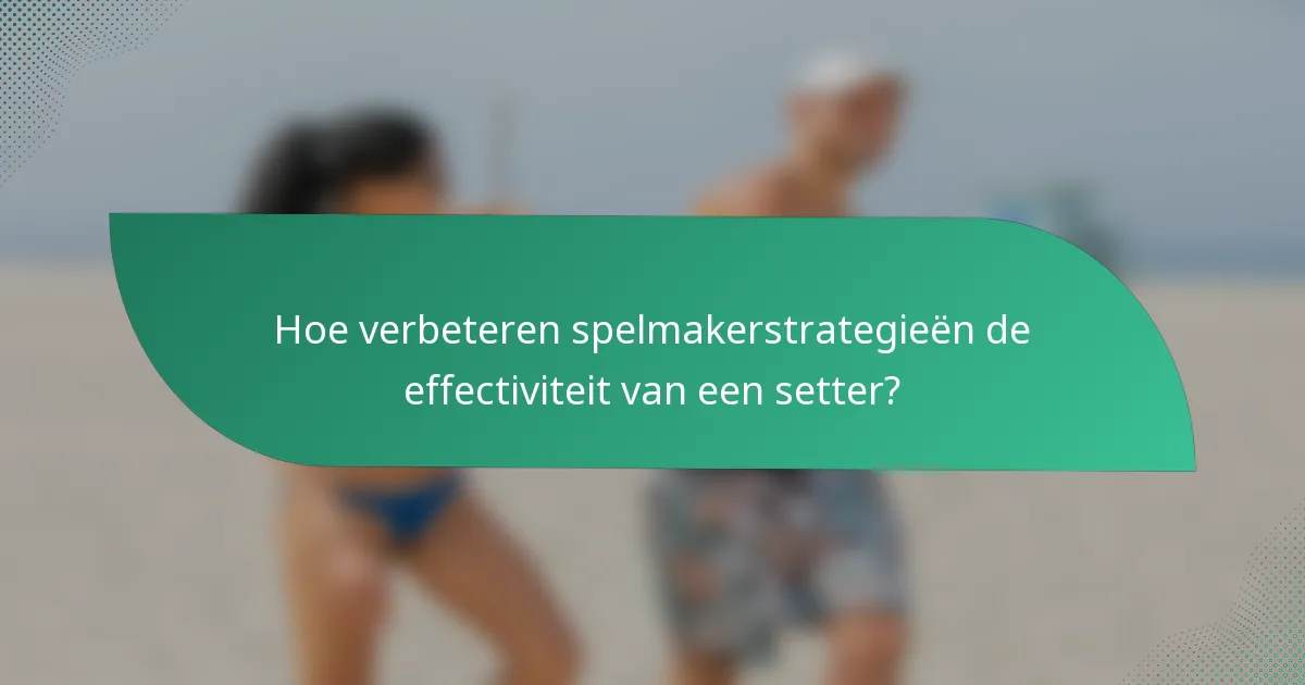 Hoe verbeteren spelmakerstrategieën de effectiviteit van een setter?