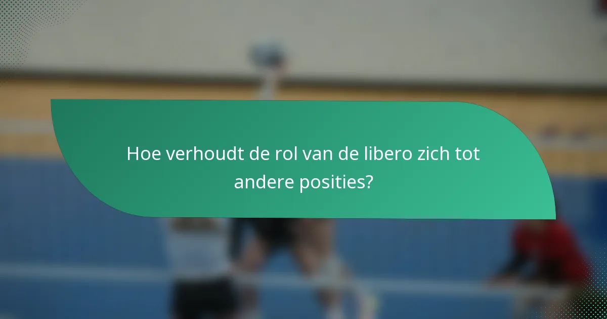 Hoe verhoudt de rol van de libero zich tot andere posities?