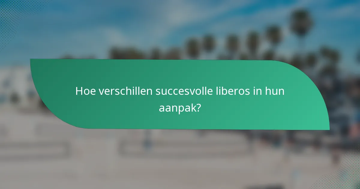 Hoe verschillen succesvolle liberos in hun aanpak?