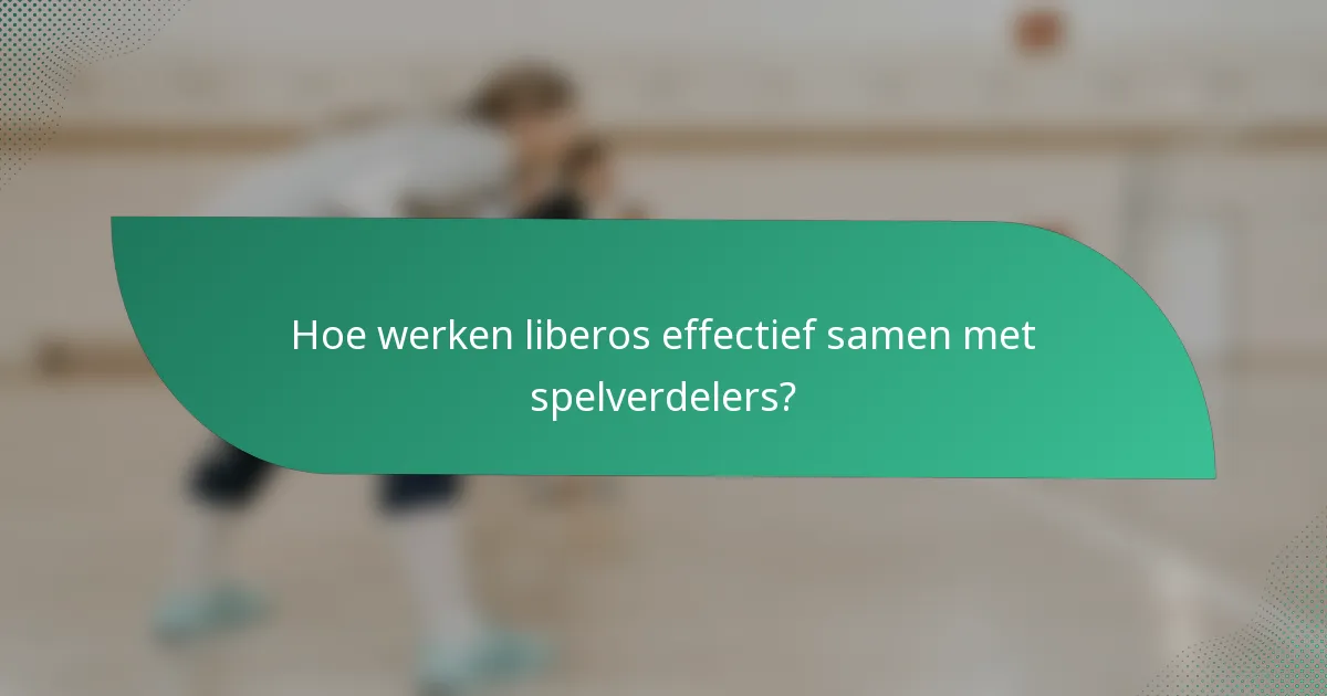 Hoe werken liberos effectief samen met spelverdelers?