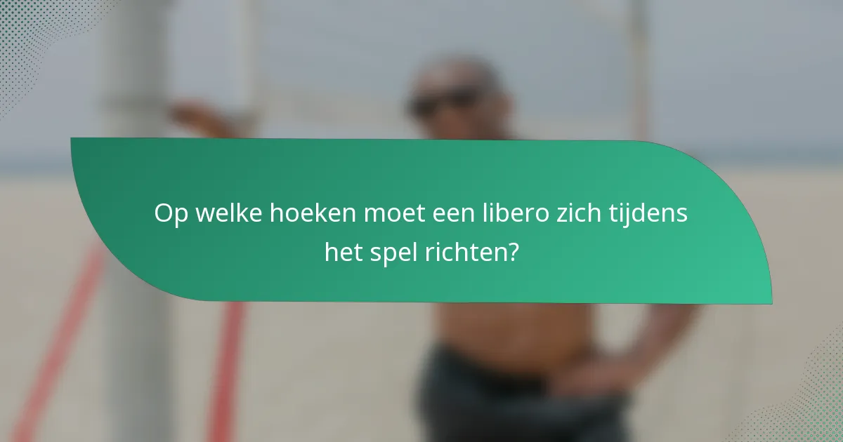 Op welke hoeken moet een libero zich tijdens het spel richten?