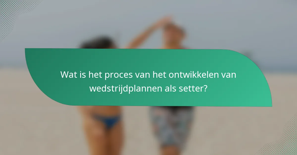 Wat is het proces van het ontwikkelen van wedstrijdplannen als setter?