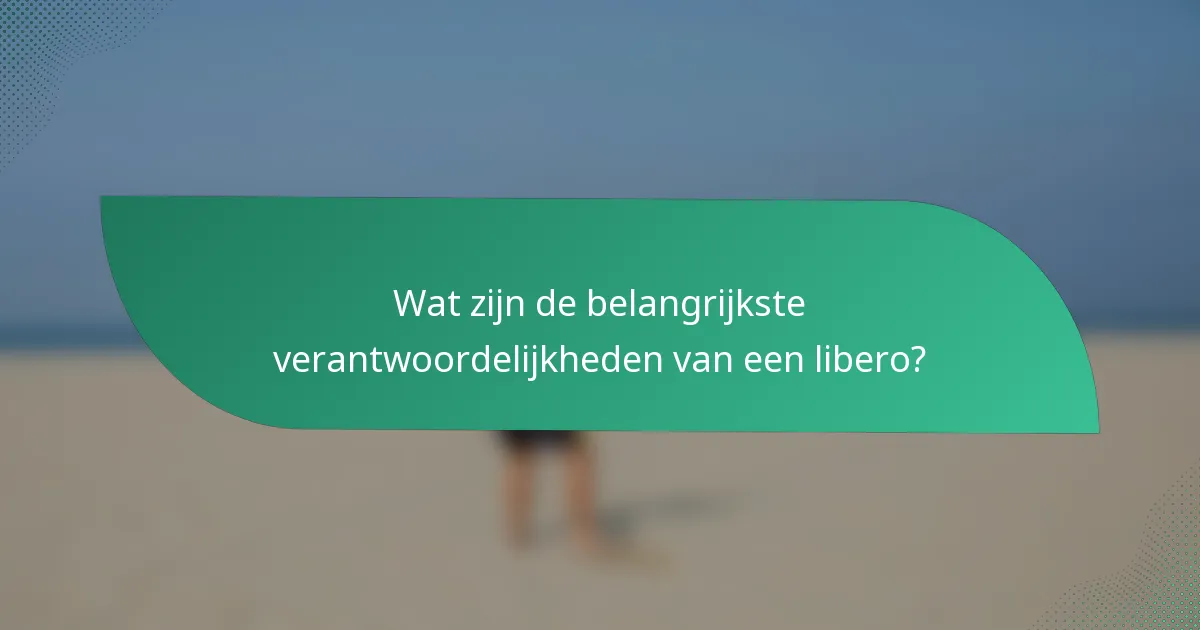 Wat zijn de belangrijkste verantwoordelijkheden van een libero?