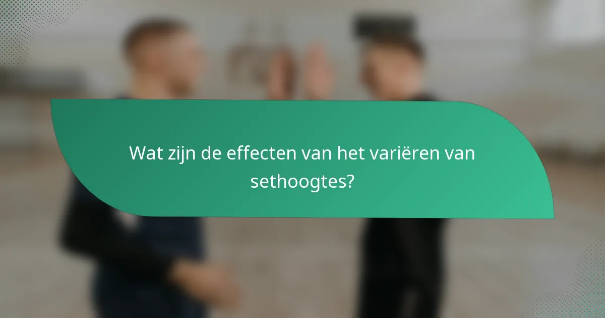 Wat zijn de effecten van het variëren van sethoogtes?
