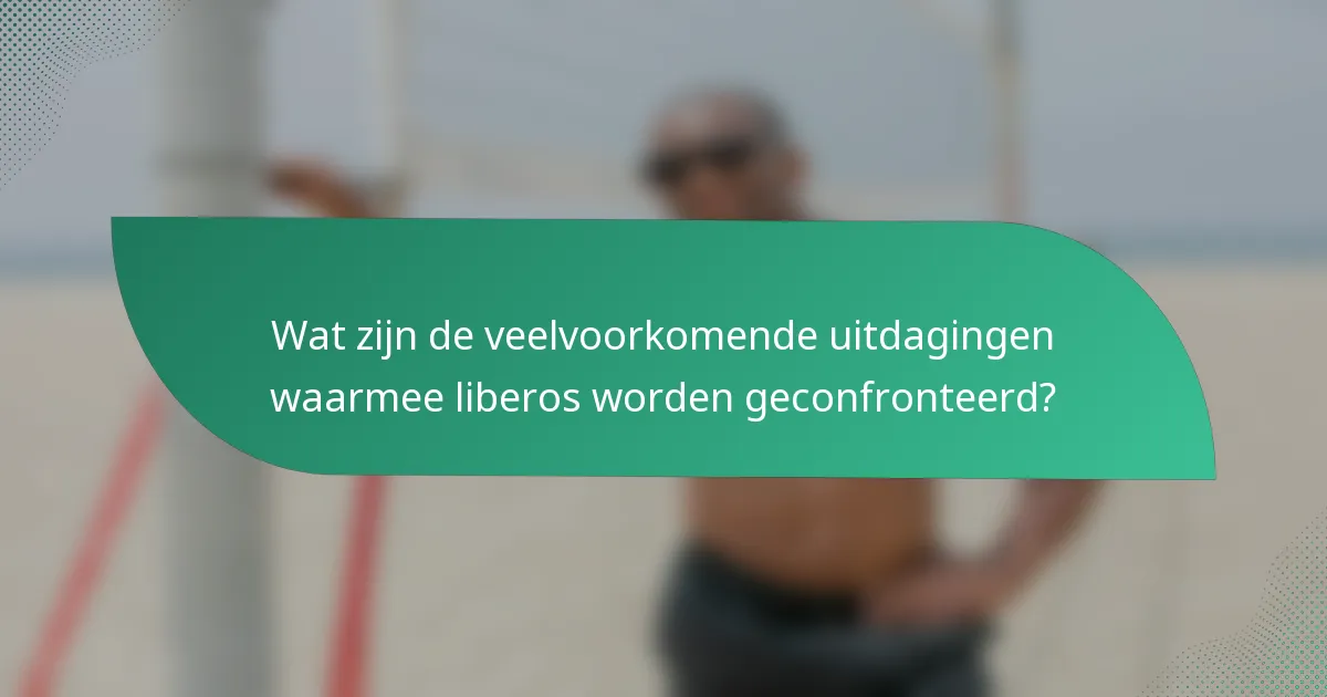Wat zijn de veelvoorkomende uitdagingen waarmee liberos worden geconfronteerd?
