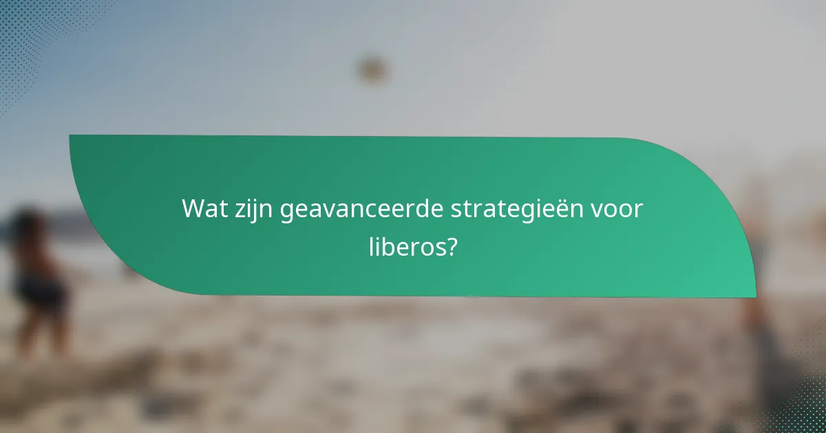 Wat zijn geavanceerde strategieën voor liberos?