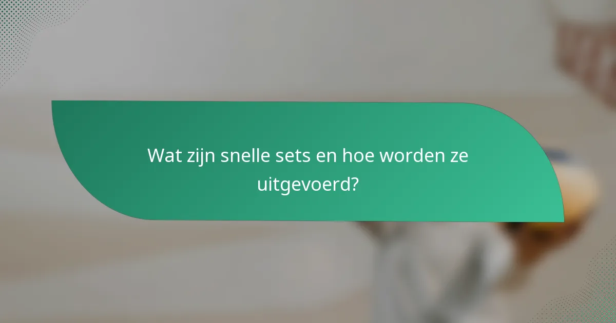 Wat zijn snelle sets en hoe worden ze uitgevoerd?