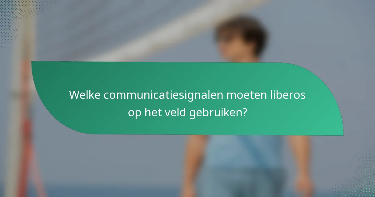 Welke communicatiesignalen moeten liberos op het veld gebruiken?