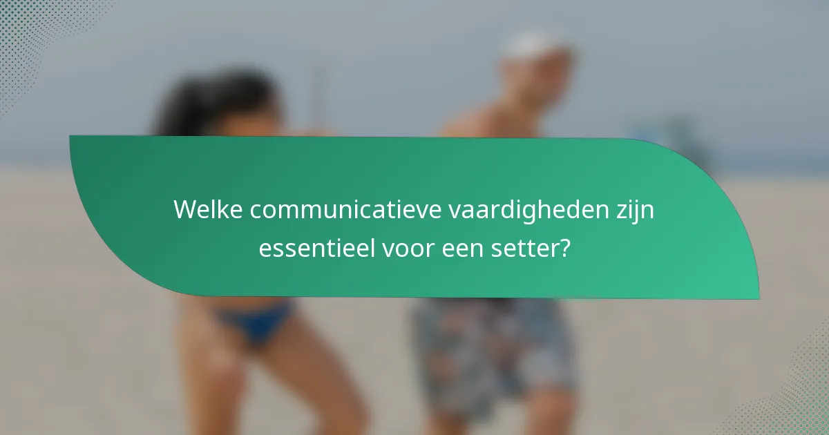 Welke communicatieve vaardigheden zijn essentieel voor een setter?