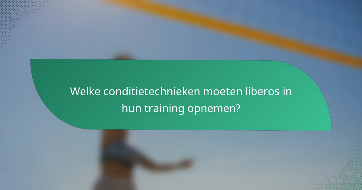 Welke conditietechnieken moeten liberos in hun training opnemen?
