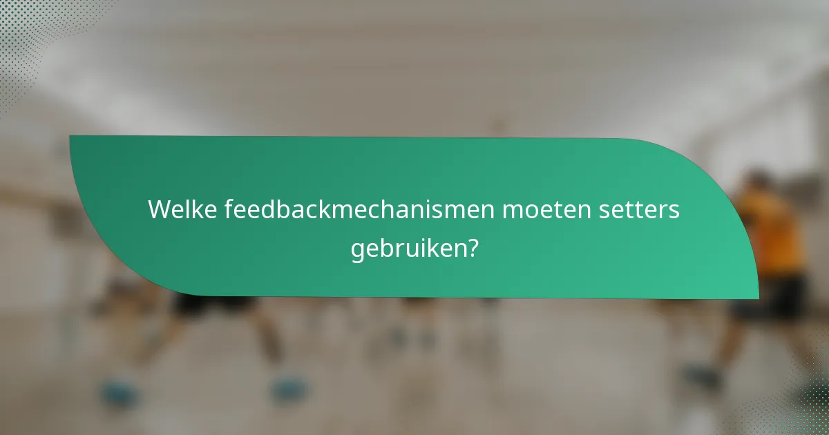 Welke feedbackmechanismen moeten setters gebruiken?