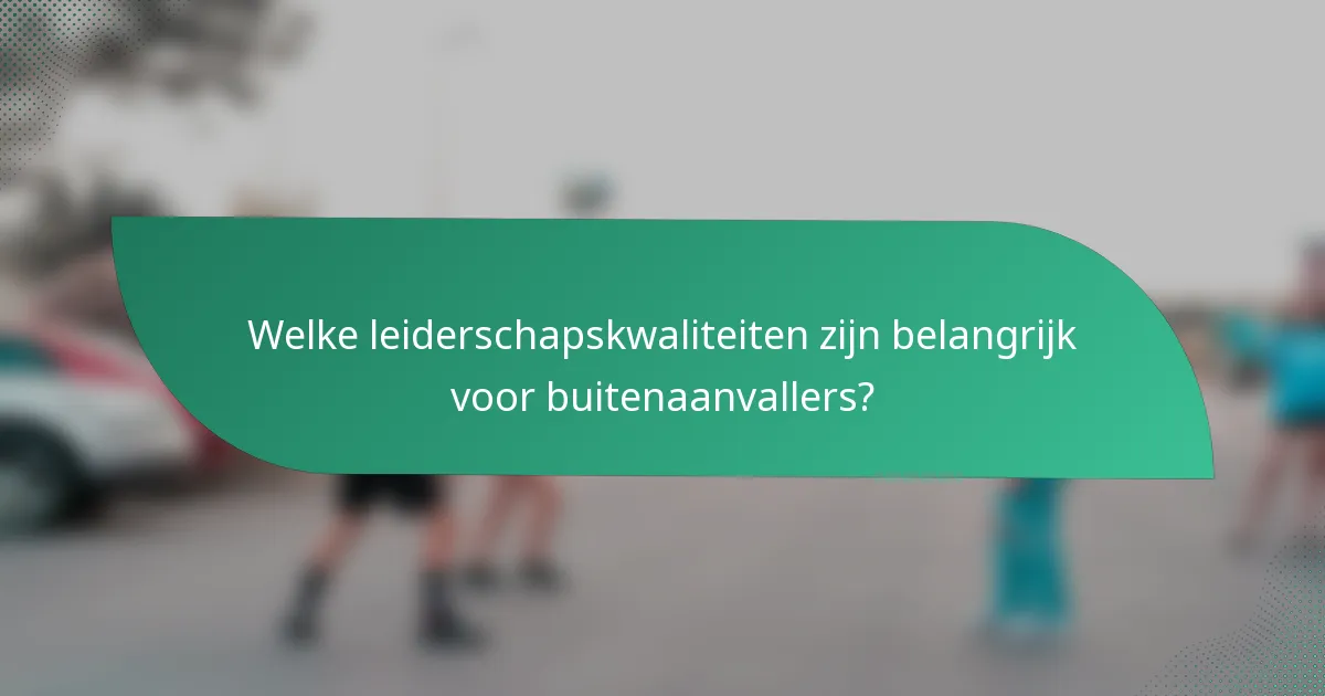Welke leiderschapskwaliteiten zijn belangrijk voor buitenaanvallers?