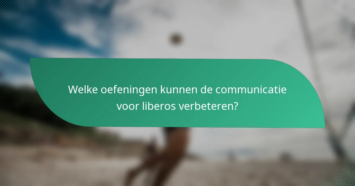 Welke oefeningen kunnen de communicatie voor liberos verbeteren?