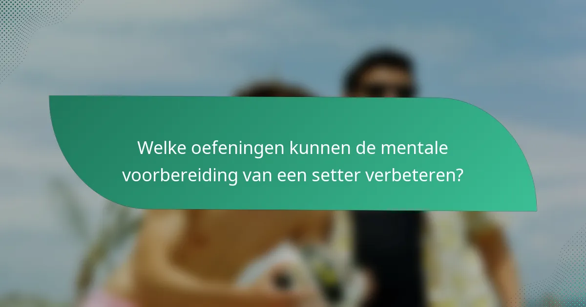 Welke oefeningen kunnen de mentale voorbereiding van een setter verbeteren?