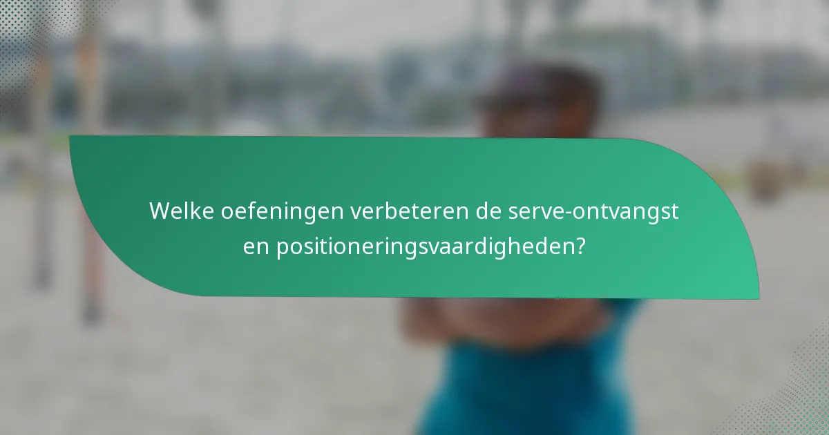 Welke oefeningen verbeteren de serve-ontvangst en positioneringsvaardigheden?