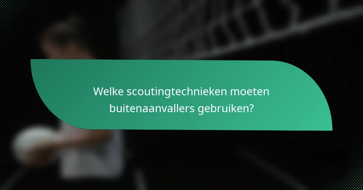Welke scoutingtechnieken moeten buitenaanvallers gebruiken?