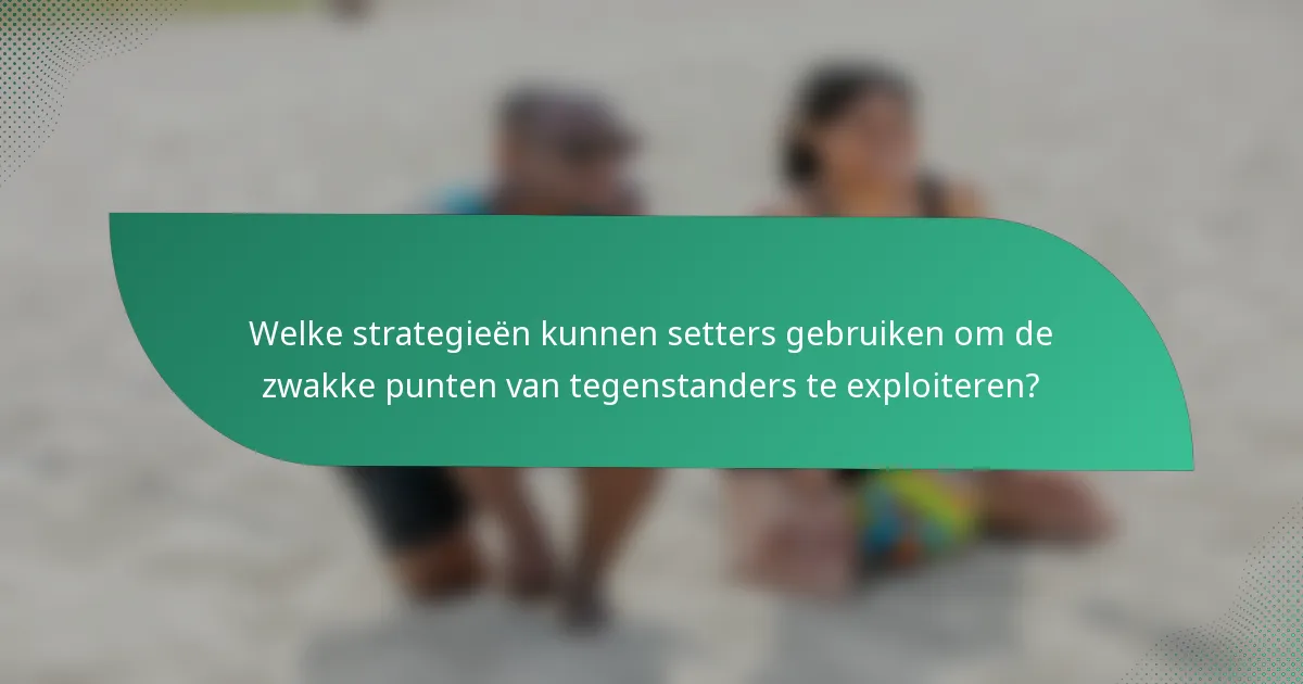 Welke strategieën kunnen setters gebruiken om de zwakke punten van tegenstanders te exploiteren?