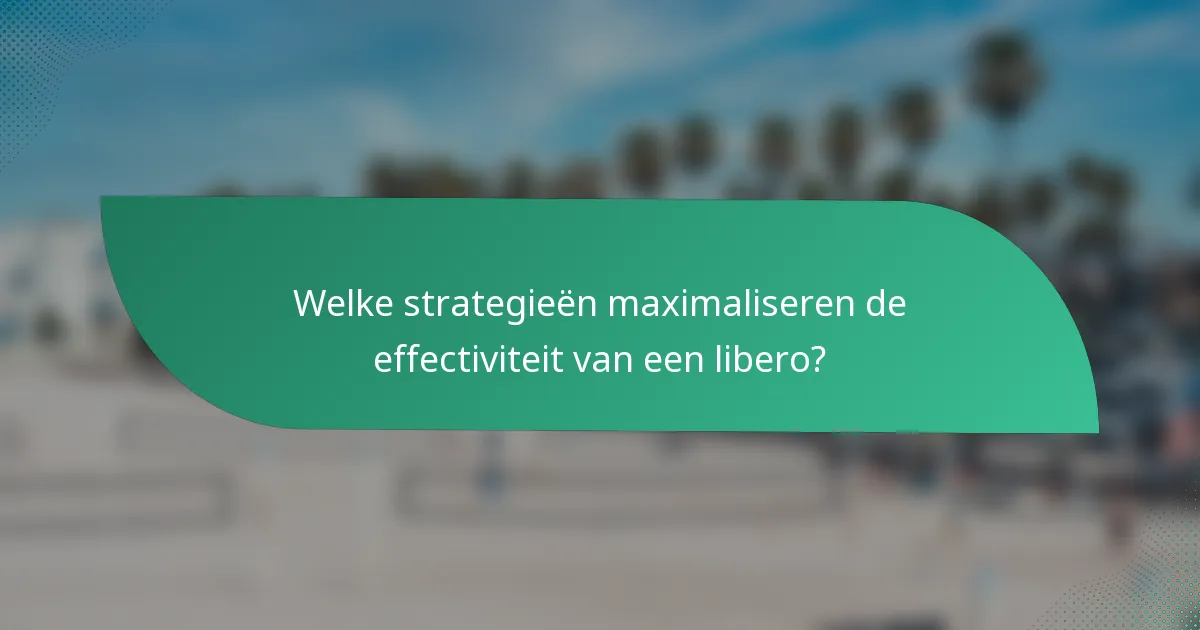 Welke strategieën maximaliseren de effectiviteit van een libero?